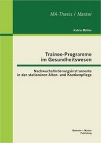 Abbildung von: Trainee-Programme im Gesundheitswesen: Nachwuchsförderungsinstrumente in der stationären Alten- und Krankenpflege - Bachelor + Master Publishing