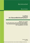 Cover: Lachen als Gesundheitsverhalten?: Effekte von Lachen auf die physische und psychische Gesundheit - Eine Zusammenfassung vorliegender Studien der vergangenen 25 Jahre - Bachelor + Master Publishing
