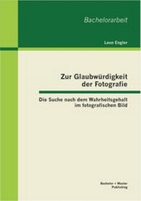 Abbildung von: Zur Glaubwürdigkeit der Fotografie: Die Suche nach dem Wahrheitsgehalt im fotografischen Bild - Bachelor + Master Publishing