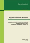 Cover: Aggressionen bei Kindern: &Uuml;ber das Petermann-Training und Faustlos und wann welche Art der Pr&auml;vention / Intervention sinnvoll ist - Bachelor + Master Publishing