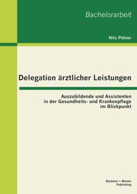Abbildung von: Delegation ärztlicher Leistungen: Auszubildende und Assistenten in der Gesundheits- und Krankenpflege im Blickpunkt - Bachelor + Master Publishing