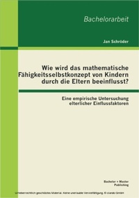 Bild: Wie wird das mathematische Fähigkeitsselbstkonzept von Kindern durch die Eltern beeinflusst? Eine empirische Untersuchung elterlicher Einflussfaktoren - Bachelor + Master Publishing