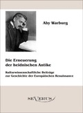 Cover: Die Erneuerung der heidnischen Antike - Kulturwissenschaftliche Beitr&auml;ge zur Geschichte der Europ&auml;ischen Renaissance - SEVERUS Verlag