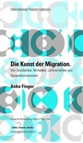 Cover: Anke Finger: Die Kunst der Migration. Von Sesshaften, Nomaden, Luftmenschen und Gesamtkunstwerken - K&ouml;nig, Walther