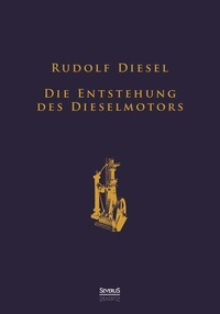 Abbildung von: Die Entstehung des Dieselmotors: Sonderausgabe anlässlich des 100. Todestages von Rudolf Diesel - Severus Verlag