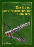 Cover: Die Kunst der Armbrustmacher in Dresden - Sax-Verlag