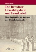 Cover: Die Dresdner Gem&auml;ldegalerie und Frankreich - Sax-Verlag