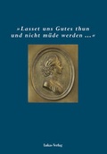 Cover: "Lasset uns Gutes thun und nicht m&uuml;de werden" - Lukas Verlag f&uuml;r Kunst- und Geistesgeschichte