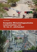 Cover: Kompakte Wirtschaftsgeschichte Lateinamerikas vom 18. bis zum 21. Jahrhundert - Leipziger Uni-Vlg