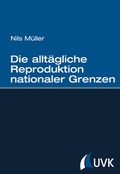 Cover: Die allt&auml;gliche Reproduktion nationaler Grenzen - UVK