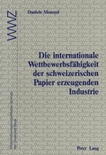 Cover: Die internationale Wettbewerbsf&auml;higkeit der schweizerischen Papier erzeugenden Industrie - Peter Lang Verlag