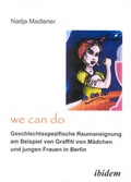 Cover: "We Can Do" - Geschlechtsspezifische Raumaneignung am Beispiel von Graffiti von M&auml;dchen und jungen Frauen in Berlin - ibidem
