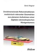 Cover: Dreidimensionale Rekonstruktionen medizinisch relevanter Geometrien aus planaren Aufnahmen einer digitalen stereoskopischen R&ouml;ntgenkamera - ibidem