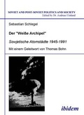 Cover: Der "Weisse Archipel" - Sowjetische Atomst&auml;dte 1945-1991 - ibidem