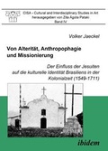 Cover: Von Alterit&auml;t, Anthropophagie und Missionierung. Der Einfluss der Jesuiten auf die kulturelle Identit&auml;t Brasiliens in der Kolonialzeit (1549-1711) - ibidem