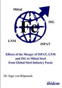 Abbildung von: Effects of the Merger of ISPAT, LNM and ISG to Mittal Steel from Global Steel Industry Focus - ibidem