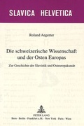 Cover: Die schweizerische Wissenschaft und der Osten Europas - Peter Lang Verlag