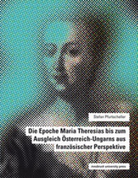 Abbildung von: Die Epoche Maria Theresias bis zum Ausgleich Österreich-Ungarns aus französischer Perspektive - innsbruck university press