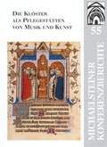 Cover: Die Kl&ouml;ster als Pflegest&auml;tten von Musik und Kunst: 850 Jahre Kloster Michaelstein - Stiftung Kloster Michaelstein | Musikakademie und Museum | treuh&auml;nderisch verwaltet von Kulturstiftung Sachsen-Anhalt