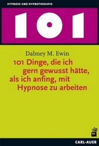Abbildung von: 101 Dinge, die ich gern gewusst hätte, als ich anfing, mit Hypnose zu arbeiten - Carl-Auer Verlag