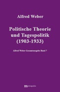 Cover: Alfred Weber Gesamtausgabe / Politische Theorie und Tagespolitik (1903-1933) - Metropolis
