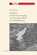 Cover: Positive Anreizsteuerung im Atomkonflikt mit Nordkorea 1994-2002 - ATHENA-Verlag