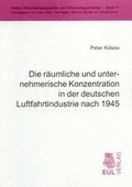 Cover: Die r&auml;umliche und unternehmerische Konzentration in der deutschen Luftfahrtindustrie nach 1945 - Josef Eul Verlag