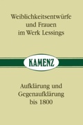 Cover: Weiblichkeitsentw&uuml;rfe und Frauen im Werk Lessings /Aufkl&auml;rung und Gegenaufkl&auml;rung bis 1800 - Lessing-Museum Kamenz
