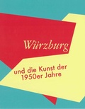 Cover: W&uuml;rzburg und die Kunst der 1950er Jahre - Stadt W&uuml;rzburg Museum im Kulturspeicher