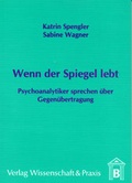 Cover: Wenn der Spiegel lebt - Psychoanalytiker sprechen &uuml;ber Gegen&uuml;bertragung - Verlag Wissenschaft & Praxis