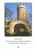 Cover: Wehrorganisation und Wehrarchitektur der Stadt Jena im Mittelalter - St&auml;dtische Museen Jena