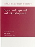 Cover: Bayern und Ingolstadt in der Karolingerzeit - Zentrum Stadtgeschichte Ingolstadt