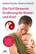 Cover: Die F&uuml;nf Elemente Ern&auml;hrung f&uuml;r Mutter und Kind - JOY Verlag