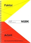 Cover: Faktor Arbeit - NGBK Neue Gesellschaft f&uuml;r Bildende Kunst
