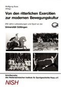 Cover: Von den ritterlichen Exercitien zur modernen Bewegungskultur: 250 Jahre Leibes&uuml;bungen und Sport an der Universit&auml;t G&ouml;ttingen - NISH Nieders&auml;chsisches Institut f&uuml;r Sportgeschichte