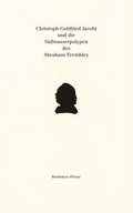 Cover: Christoph Gottfried Jacobi und die S&uuml;&szlig;wasserpolypen des Abraham Trembley - Basilisken-Presse im Verlag Natur & Text