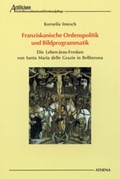Cover: Franziskanische Ordenspolitik und Bildprogrammatik - ATHENA-Verlag