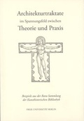Cover: Architekturtraktate im Spannungsfeld zwischen Theorie und Praxis - Freie Universit&auml;t Berlin Universit&auml;tsbibliothek