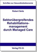 Cover: Sektoren&uuml;bergreifendes Rehabilitationsmanagement durch Managed Care - P.C.O.-Verlag