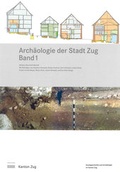 Cover: Arch&auml;ologie der Stadt Zug Band 1 - Amt f&uuml;r Denkmalpflege und Arch&auml;ologie des Kantons Zug