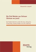 Cover: Die F&uuml;nf Meister aus Sichuan (Sichuan wu junzi): Die Posthermetischen Lyriker Bai Hua, Zhang Zao, Zhong Ming, Ouyang Jianghe und Zhai Yongming - disserta Verlag