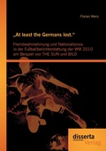 Cover: "At least the Germans lost.": Fremdwahrnehmung und Nationalismus in der Fu&szlig;ballberichterstattung der WM 2010 am Beispiel von THE SUN und BILD - Disserta Verlag