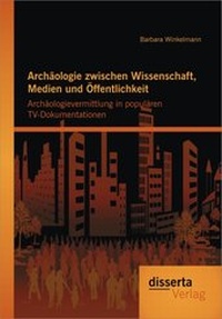 Abbildung von: Archäologie zwischen Wissenschaft, Medien und Öffentlichkeit: Archäologievermittlung in populären TV-Dokumentationen - disserta Verlag