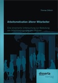 Cover: Arbeitsmotivation &auml;lterer Mitarbeiter: Eine empirische Untersuchung zur Bedeutung von Arbeitsbedingungen und Motiven - Disserta Verlag