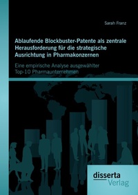 Abbildung von: Ablaufende Blockbuster-Patente als zentrale Herausforderung für die strategische Ausrichtung in Pharmakonzernen: Eine empirische Analyse ausgewählter Top-10 Pharmaunternehmen - Disserta Verlag