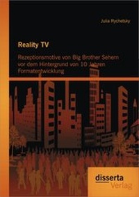 Abbildung von: Reality TV: Rezeptionsmotive von Big Brother Sehern vor dem Hintergrund von 10 Jahren Formatentwicklung - Disserta Verlag
