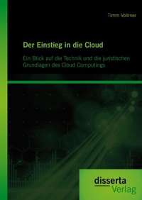 Abbildung von: Der Einstieg in die Cloud: Ein Blick auf die Technik und die juristischen Grundlagen des Cloud Computings - Disserta Verlag