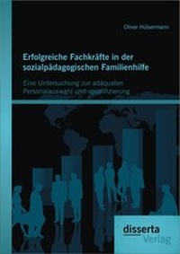 Abbildung von: Erfolgreiche Fachkräfte in der sozialpädagogischen Familienhilfe: Eine Untersuchung zur adäquaten Personalauswahl und -qualifizierung - Disserta Verlag