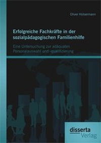 Abbildung von: Erfolgreiche Fachkräfte in der sozialpädagogischen Familienhilfe: Eine Untersuchung zur adäquaten Personalauswahl und -qualifizierung - disserta Verlag