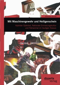 Abbildung von: Mit Maschinengewehr und Heiligenschein: Hybrider Opfertod, Nationale Erinnerungskultur und Patriarchat im heutigen Kosovo - Diplomica Verlag